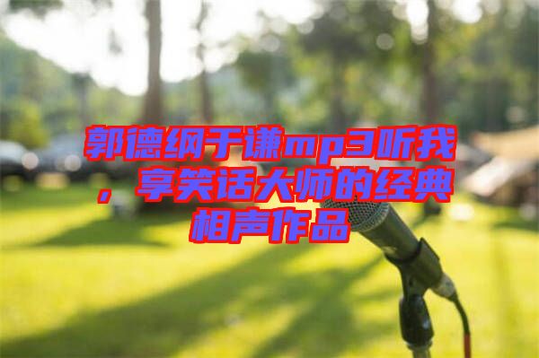 郭德綱于謙mp3聽我，享笑話大師的經(jīng)典相聲作品