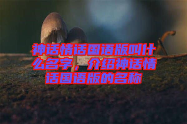 神話情話國語版叫什么名字，介紹神話情話國語版的名稱