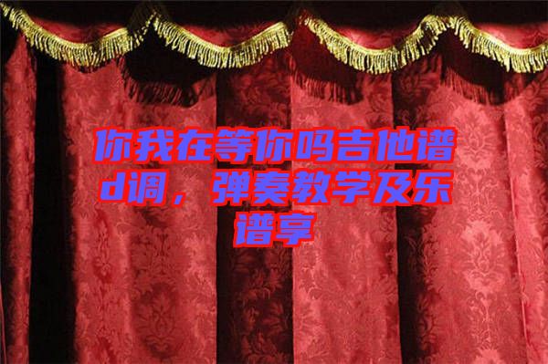 你我在等你嗎吉他譜d調(diào)，彈奏教學(xué)及樂(lè)譜享