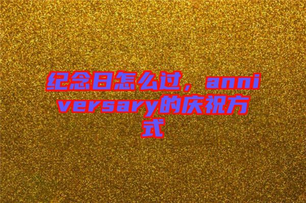 紀念日怎么過，anniversary的慶祝方式