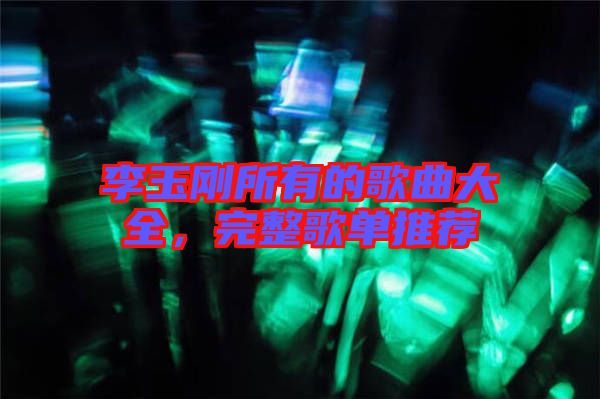 李玉剛所有的歌曲大全，完整歌單推薦