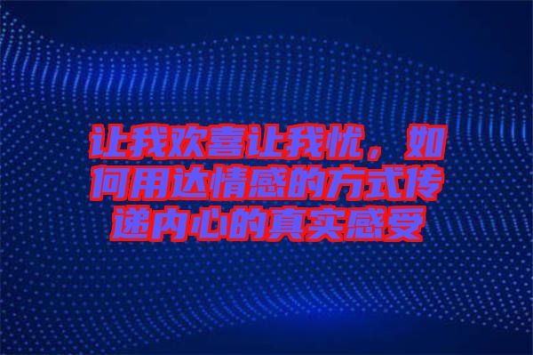 讓我歡喜讓我憂，如何用達(dá)情感的方式傳遞內(nèi)心的真實(shí)感受