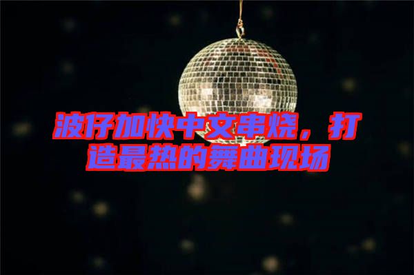 波仔加快中文串燒，打造最熱的舞曲現(xiàn)場