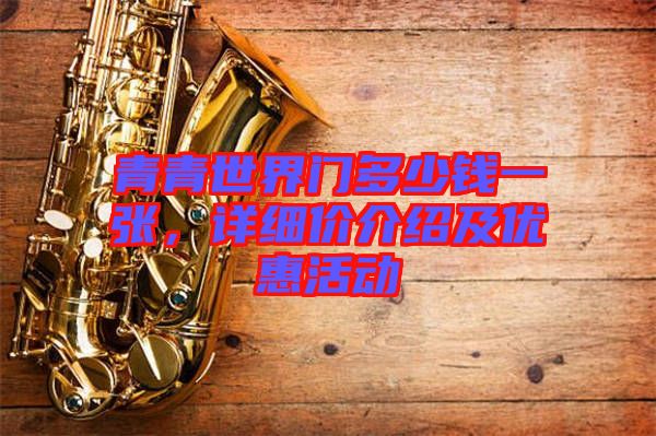 青青世界門(mén)多少錢(qián)一張，詳細(xì)價(jià)介紹及優(yōu)惠活動(dòng)
