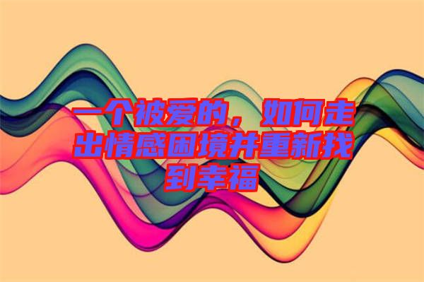 一個(gè)被愛的，如何走出情感困境并重新找到幸福