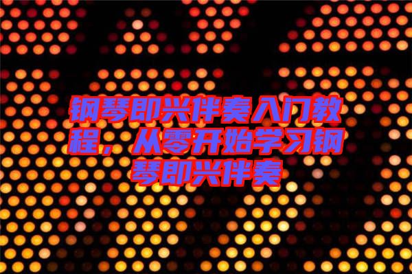 鋼琴即興伴奏入門教程，從零開始學習鋼琴即興伴奏