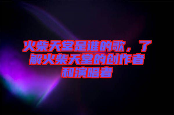 火柴天堂是誰的歌，了解火柴天堂的創(chuàng)作者和演唱者