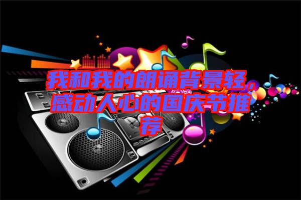 我和我的朗誦背景輕，感動(dòng)人心的國(guó)慶節(jié)推薦
