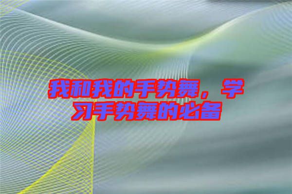 我和我的手勢(shì)舞，學(xué)習(xí)手勢(shì)舞的必備