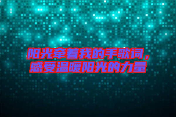 陽(yáng)光牽著我的手歌詞，感受溫暖陽(yáng)光的力量
