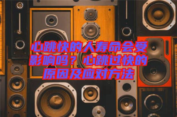 心跳快的人壽命會受影響嗎？心跳過快的原因及應對方法