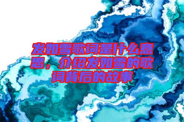 發(fā)如雪歌詞是什么意思，介紹發(fā)如雪的歌詞背后的故事