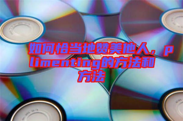 如何恰當(dāng)?shù)刭澝浪?，plimenting的方法和方法