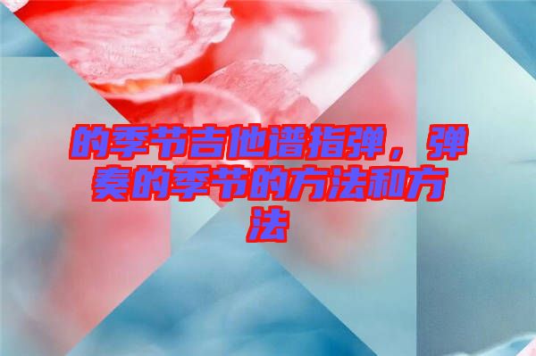 的季節(jié)吉他譜指彈，彈奏的季節(jié)的方法和方法