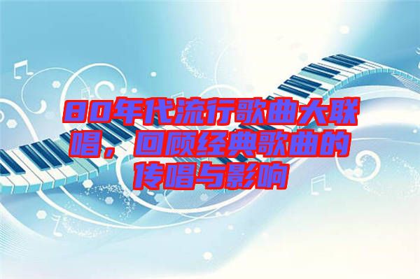 80年代流行歌曲大聯(lián)唱，回顧經(jīng)典歌曲的傳唱與影響
