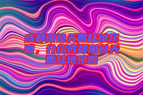 成都國色天香陸地樂園，介紹成都國色天香陸地樂園