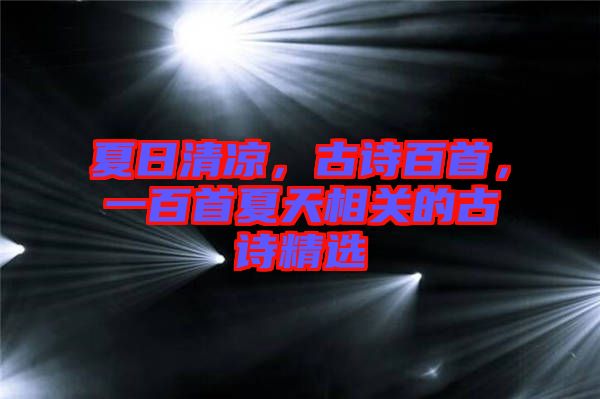 夏日清涼，古詩百首，一百首夏天相關(guān)的古詩精選