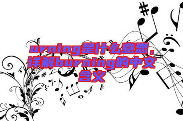 urning是什么意思，詳解burning的中文含義