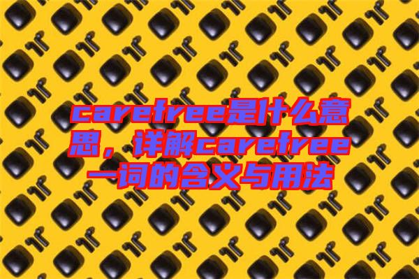 carefree是什么意思，詳解carefree一詞的含義與用法