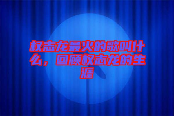 權(quán)志龍最火的歌叫什么，回顧權(quán)志龍的生涯