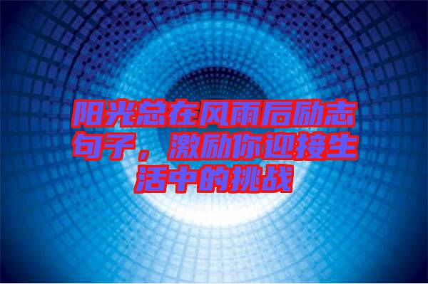 陽(yáng)光總在風(fēng)雨后勵(lì)志句子，激勵(lì)你迎接生活中的挑戰(zhàn)