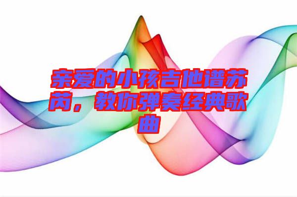 親愛的小孩吉他譜蘇芮，教你彈奏經(jīng)典歌曲