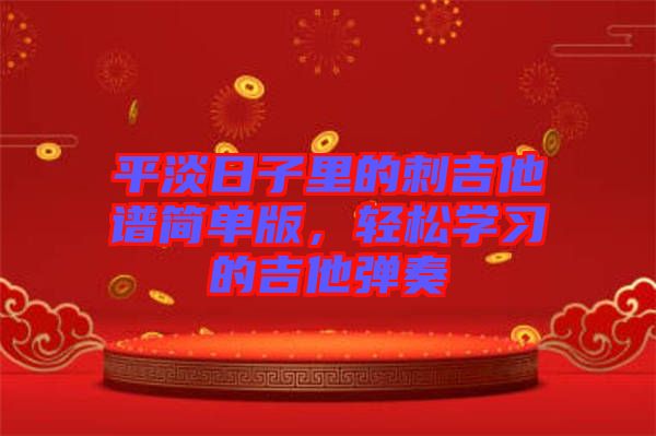 平淡日子里的刺吉他譜簡(jiǎn)單版，輕松學(xué)習(xí)的吉他彈奏