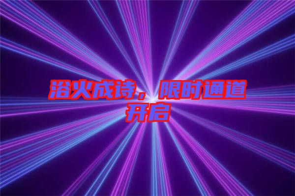 浴火成詩，限時(shí)通道開啟