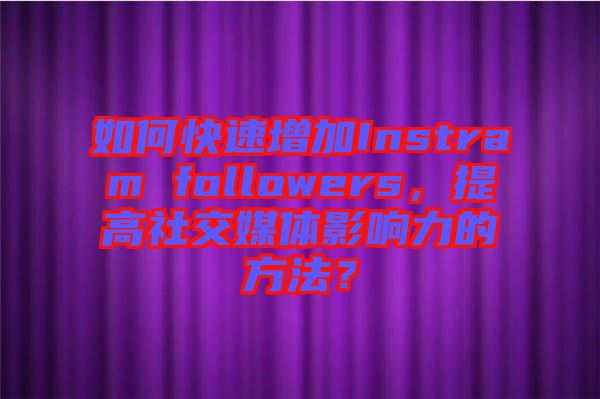 如何快速增加Instram followers，提高社交媒體影響力的方法？