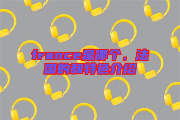 france是哪個，法國的和特色介紹