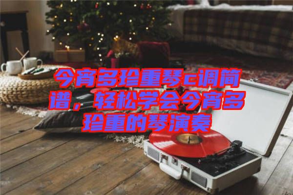 今宵多珍重琴c調(diào)簡譜，輕松學(xué)會(huì)今宵多珍重的琴演奏