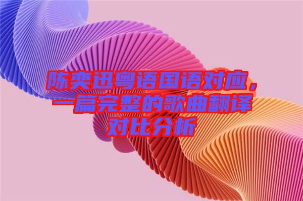 陳奕迅粵語(yǔ)國(guó)語(yǔ)對(duì)應(yīng)，一篇完整的歌曲翻譯對(duì)比分析