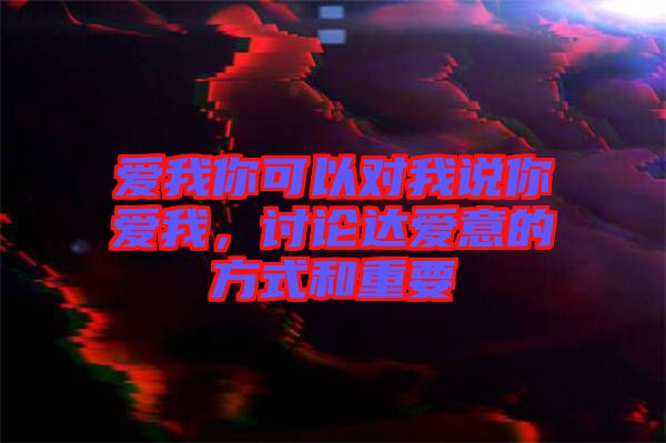 愛我你可以對(duì)我說你愛我，討論達(dá)愛意的方式和重要