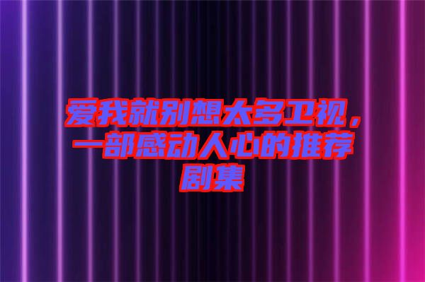愛(ài)我就別想太多衛(wèi)視，一部感動(dòng)人心的推薦劇集