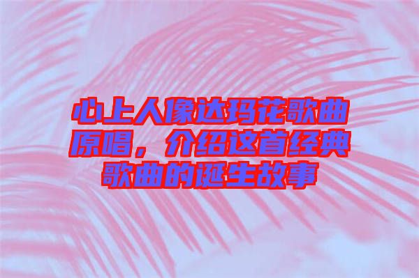 心上人像達(dá)瑪花歌曲原唱，介紹這首經(jīng)典歌曲的誕生故事