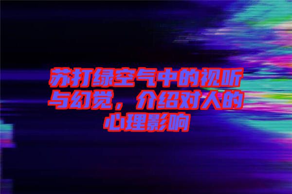 蘇打綠空氣中的視聽與幻覺，介紹對人的心理影響