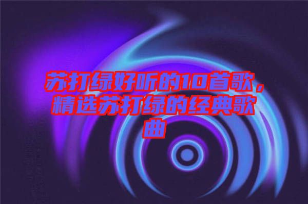 蘇打綠好聽(tīng)的10首歌，精選蘇打綠的經(jīng)典歌曲
