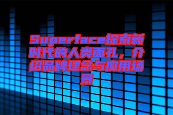 Superface探索新時代的人類面孔，介紹品牌理念與應(yīng)用場景