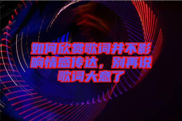 如何欣賞歌詞并不影響情感傳達(dá)，別再說(shuō)歌詞大意了