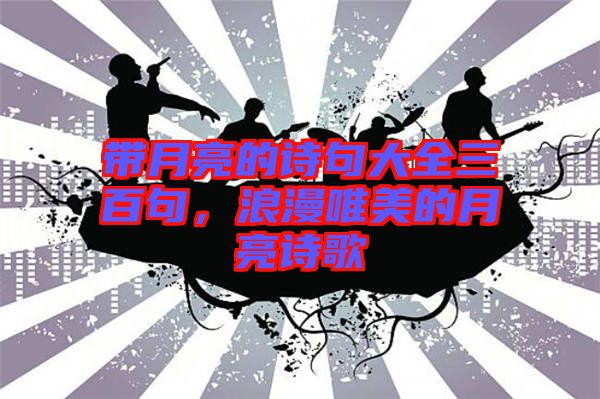 帶月亮的詩句大全三百句，浪漫唯美的月亮詩歌
