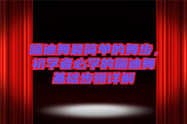 蹦迪舞最簡單的舞步，初學(xué)者必學(xué)的蹦迪舞基礎(chǔ)步驟詳解