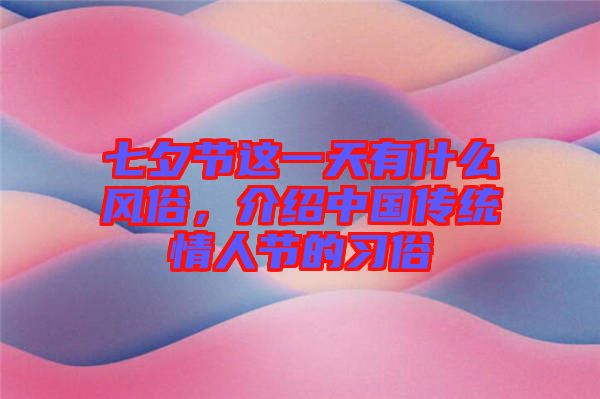七夕節(jié)這一天有什么風俗，介紹中國傳統(tǒng)情人節(jié)的習俗