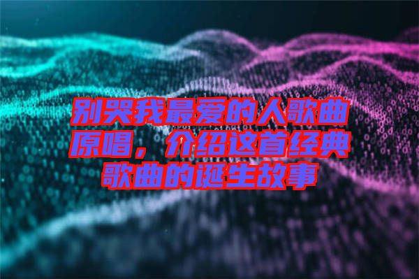 別哭我最愛的人歌曲原唱，介紹這首經(jīng)典歌曲的誕生故事