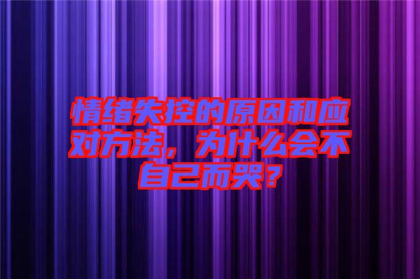 情緒失控的原因和應對方法，為什么會不自己而哭？