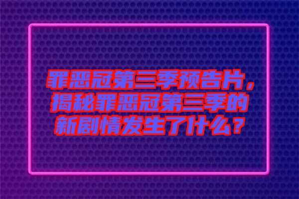 罪惡冠第三季預(yù)告片，揭秘罪惡冠第三季的新劇情發(fā)生了什么？