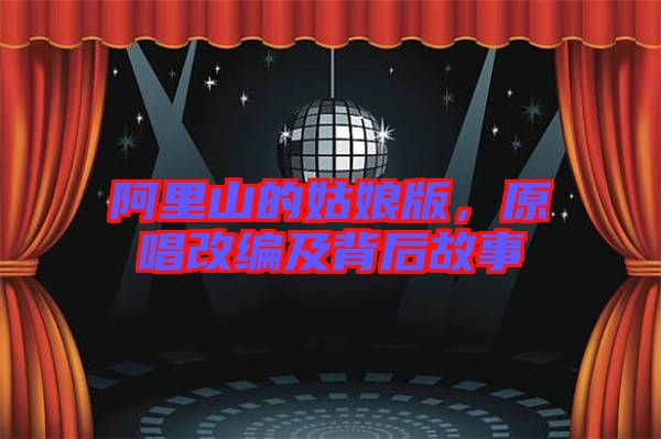 阿里山的姑娘版，原唱改編及背后故事
