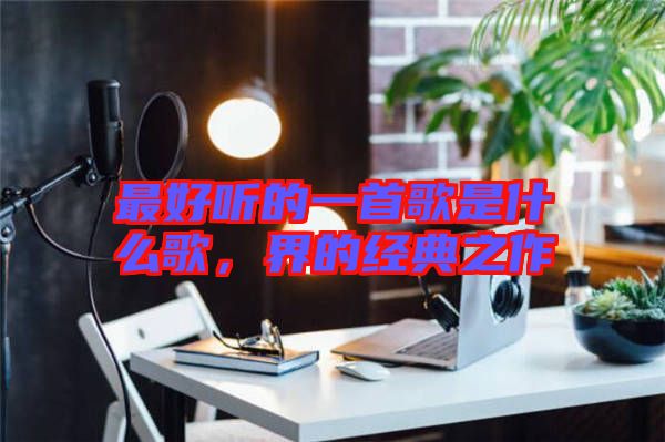 最好聽(tīng)的一首歌是什么歌，界的經(jīng)典之作