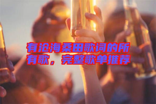 有滄海桑田歌詞的所有歌，完整歌單推薦