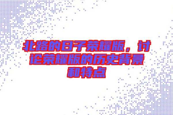 北路的日子榮耀版，討論榮耀版的歷史背景和特點(diǎn)