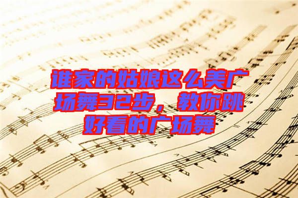 誰(shuí)家的姑娘這么美廣場(chǎng)舞32步，教你跳好看的廣場(chǎng)舞